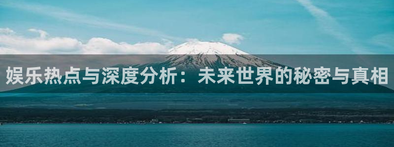娱乐热点与深度分析：未来世界的秘密与真相